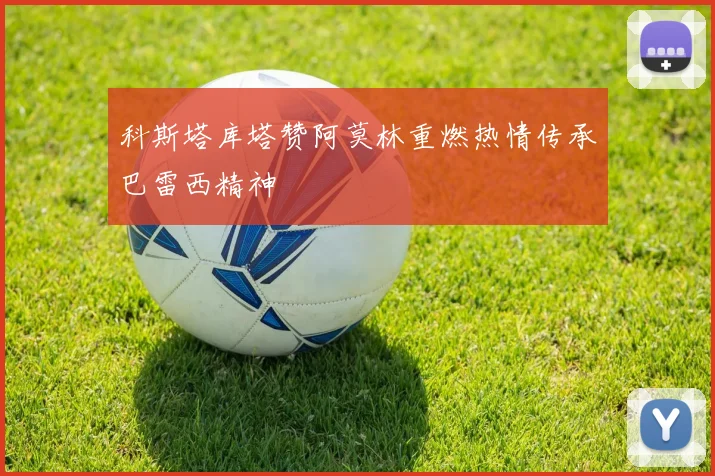科斯塔库塔赞阿莫林重燃热情传承巴雷西精神