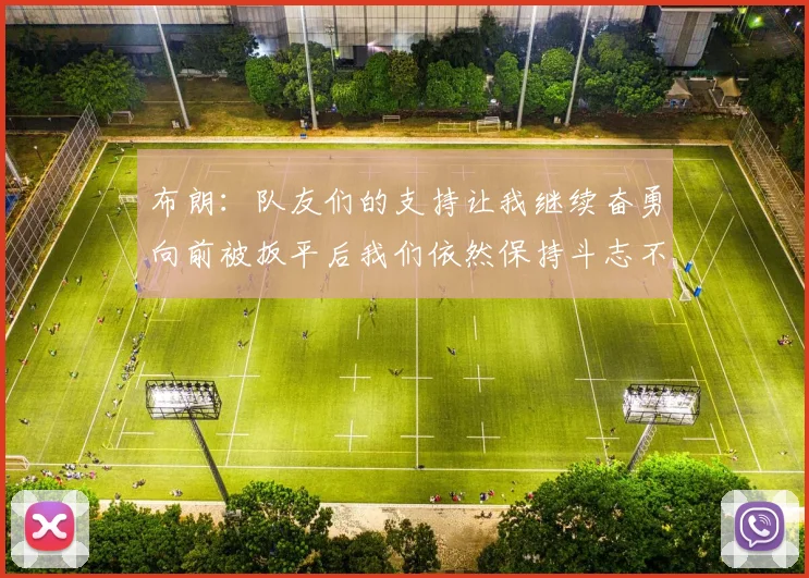 布朗：队友们的支持让我继续奋勇向前被扳平后我们依然保持斗志不言放弃