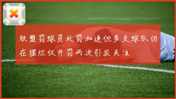 联盟罚球员处罚加速但多支球队仍在摆烂仅开罚两次引发关注