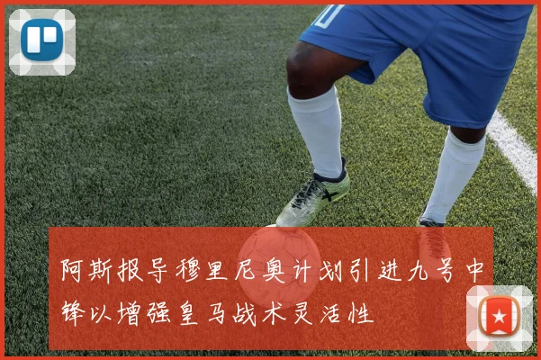 阿斯报导穆里尼奥计划引进九号中锋以增强皇马战术灵活性