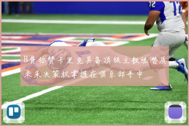 B费称赞卡里克具备顶级主教练潜质未来决策权掌握在俱乐部手中