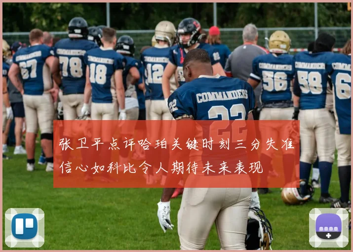 张卫平点评哈珀关键时刻三分失准信心如科比令人期待未来表现