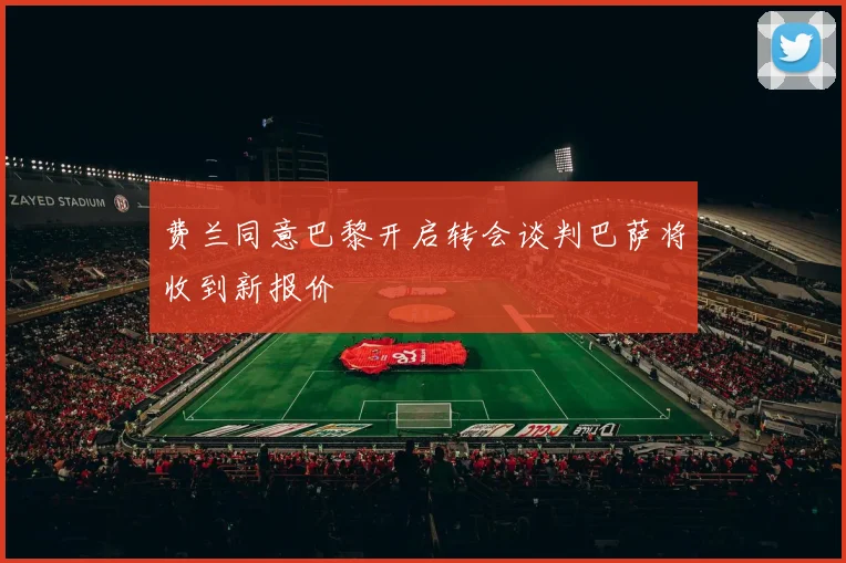 费兰同意巴黎开启转会谈判巴萨将收到新报价