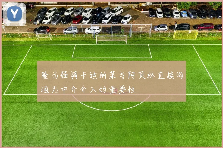 隆戈强调卡迪纳莱与阿莫林直接沟通无中介介入的重要性