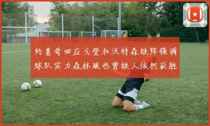 约基奇回应戈登和沃特森缺阵强调球队实力森林狼也曾缺人依然获胜