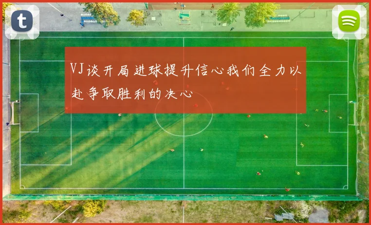 VJ谈开局进球提升信心我们全力以赴争取胜利的决心