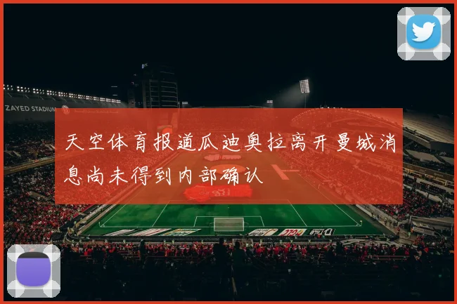 天空体育报道瓜迪奥拉离开曼城消息尚未得到内部确认